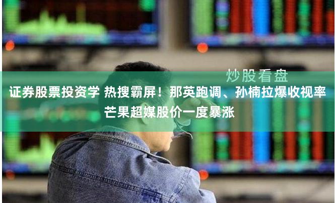 证券股票投资学 热搜霸屏！那英跑调、孙楠拉爆收视率 芒果超媒股价一度暴涨