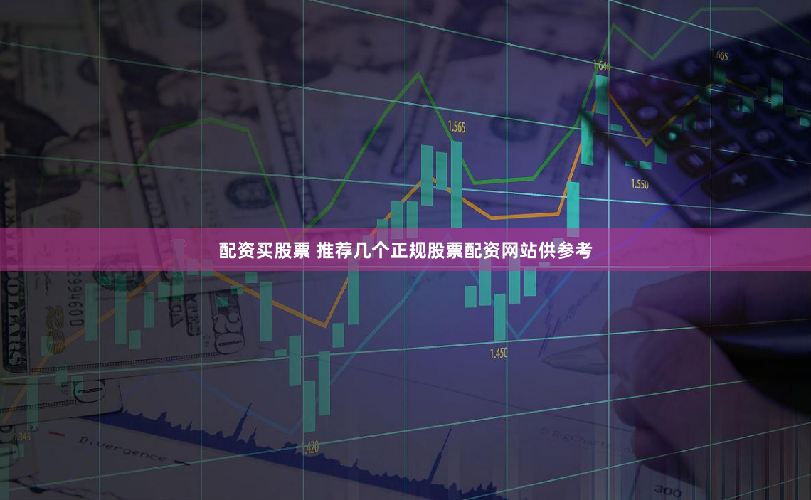 配资买股票 推荐几个正规股票配资网站供参考