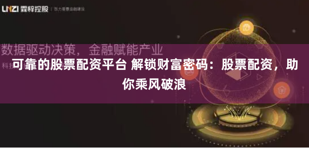可靠的股票配资平台 解锁财富密码：股票配资，助你乘风破浪