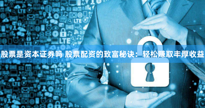 股票是资本证券吗 股票配资的致富秘诀：轻松赚取丰厚收益