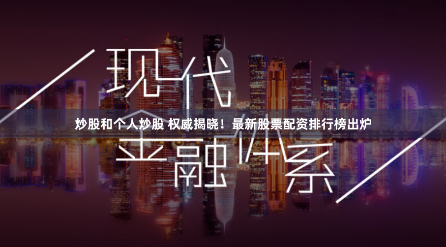 炒股和个人炒股 权威揭晓！最新股票配资排行榜出炉