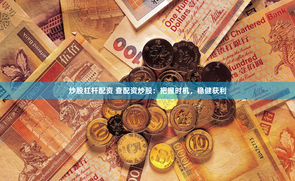 炒股杠杆配资 查配资炒股：把握时机，稳健获利
