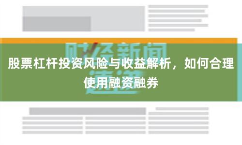 股票杠杆投资风险与收益解析，如何合理使用融资融券