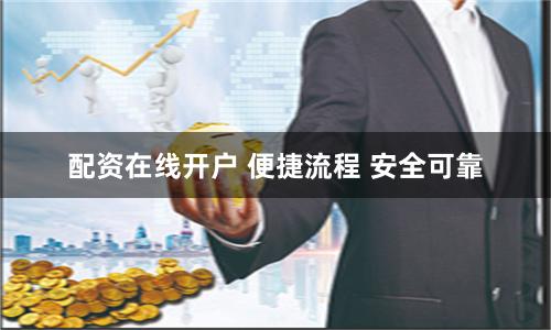配资在线开户 便捷流程 安全可靠