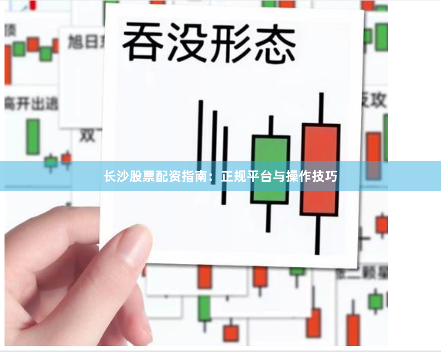 长沙股票配资指南：正规平台与操作技巧