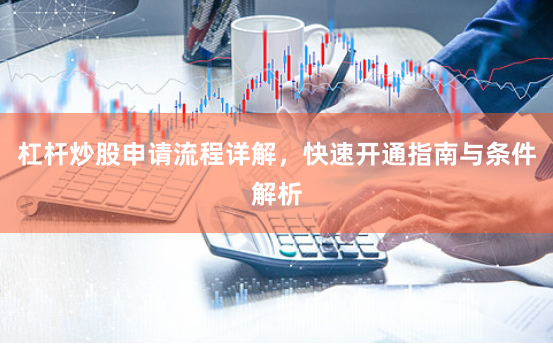 杠杆炒股申请流程详解，快速开通指南与条件解析