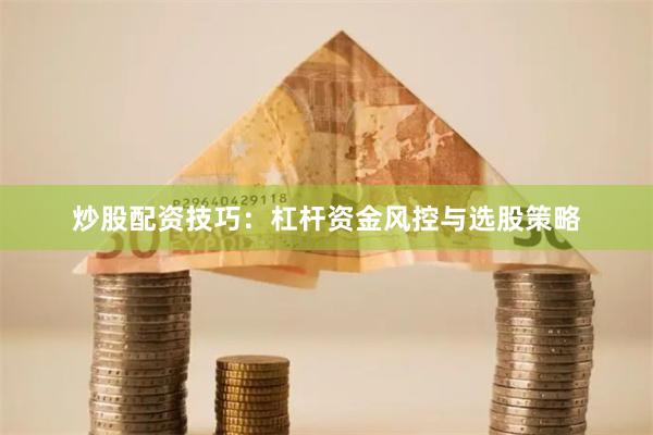 炒股配资技巧：杠杆资金风控与选股策略