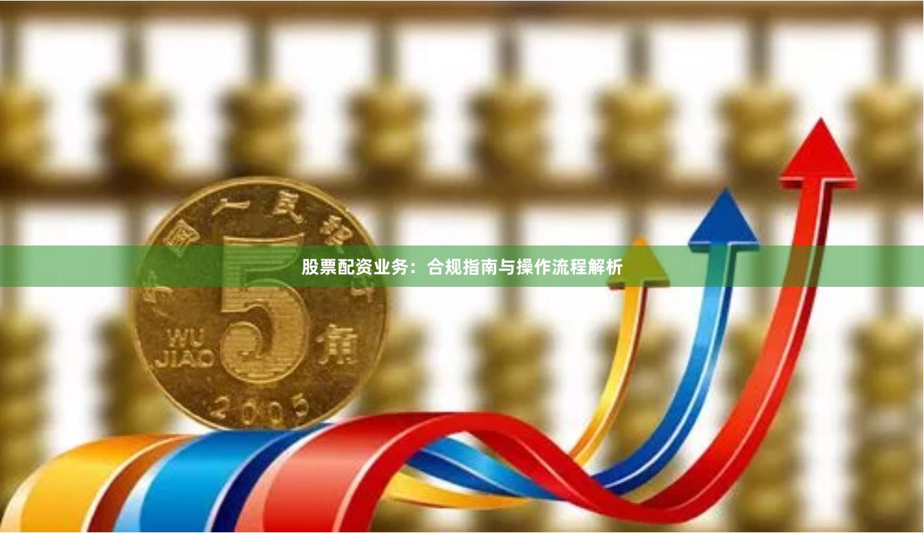 股票配资业务：合规指南与操作流程解析