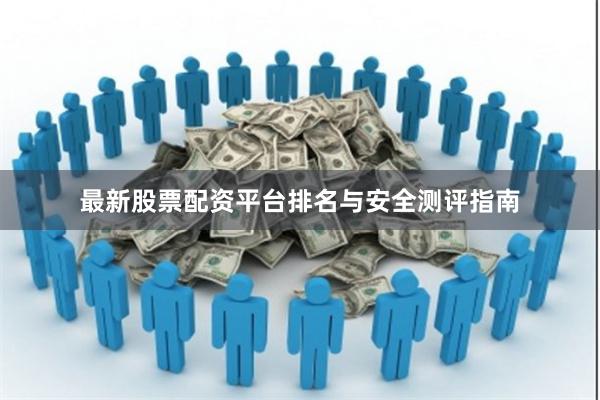 最新股票配资平台排名与安全测评指南