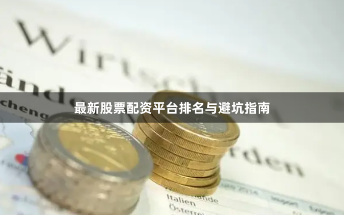 最新股票配资平台排名与避坑指南